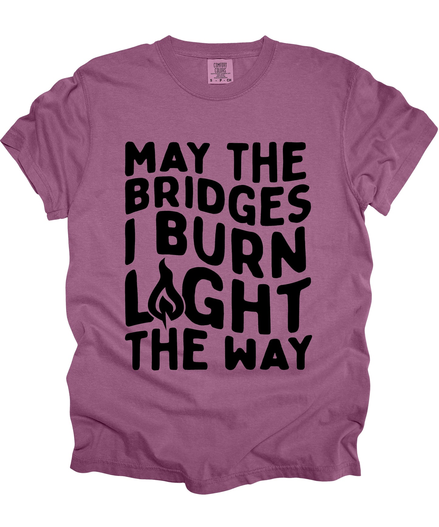 May The Bridges I Burn Light The Way- YOU PICK THE SHIRT COLOR
