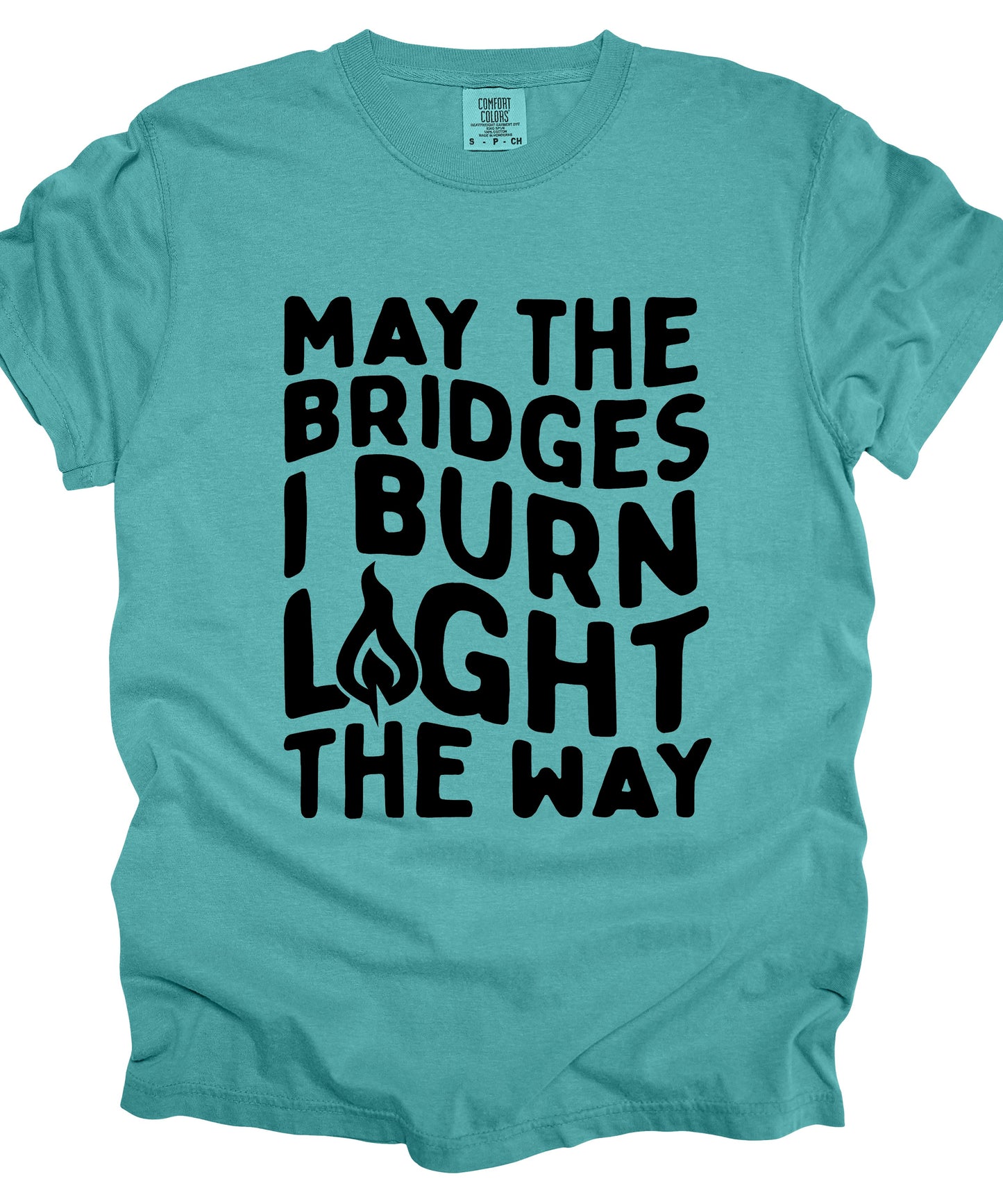 May The Bridges I Burn Light The Way- YOU PICK THE SHIRT COLOR